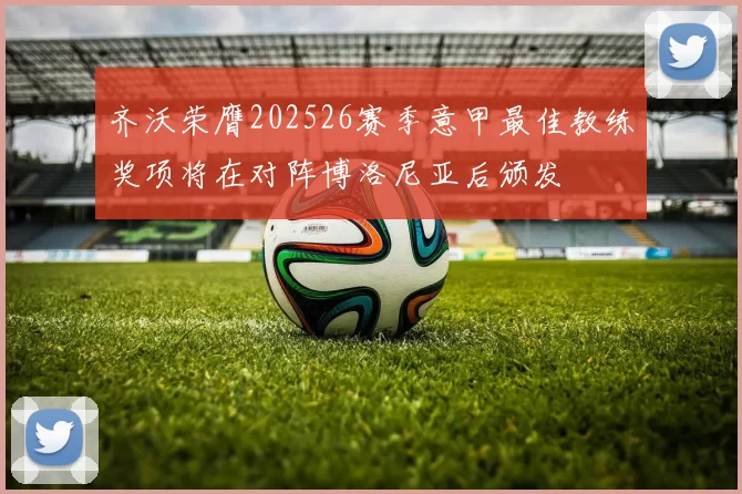 齐沃荣膺202526赛季意甲最佳教练奖项将在对阵博洛尼亚后颁发
