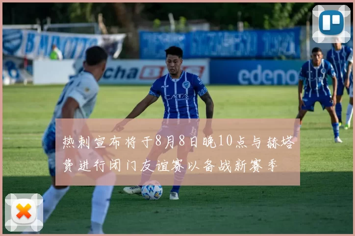 热刺宣布将于8月8日晚10点与赫塔费进行闭门友谊赛以备战新赛季