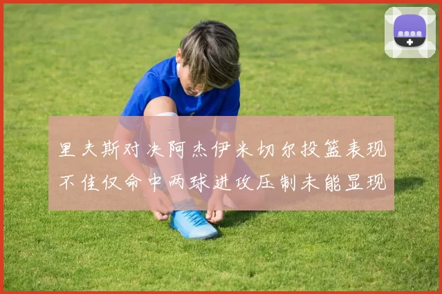 里夫斯对决阿杰伊米切尔投篮表现不佳仅命中两球进攻压制未能显现