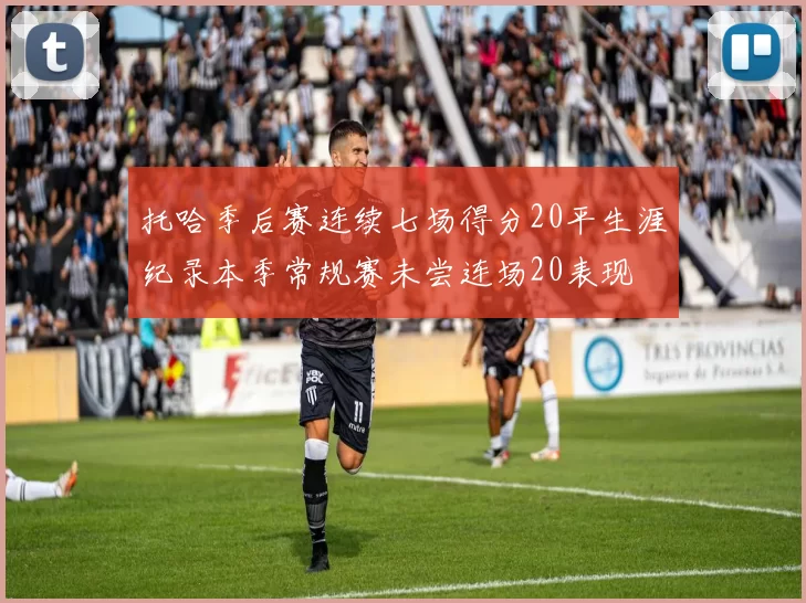 托哈季后赛连续七场得分20平生涯纪录本季常规赛未尝连场20表现