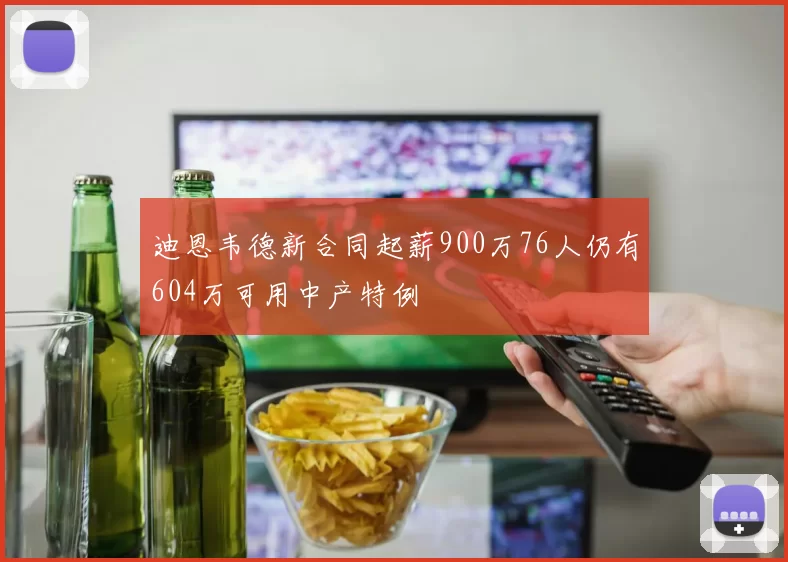 迪恩韦德新合同起薪900万76人仍有604万可用中产特例