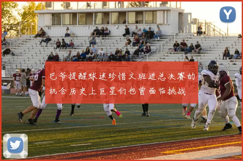 巴爷提醒球迷珍惜文班进总决赛的机会历史上巨星们也曾面临挑战