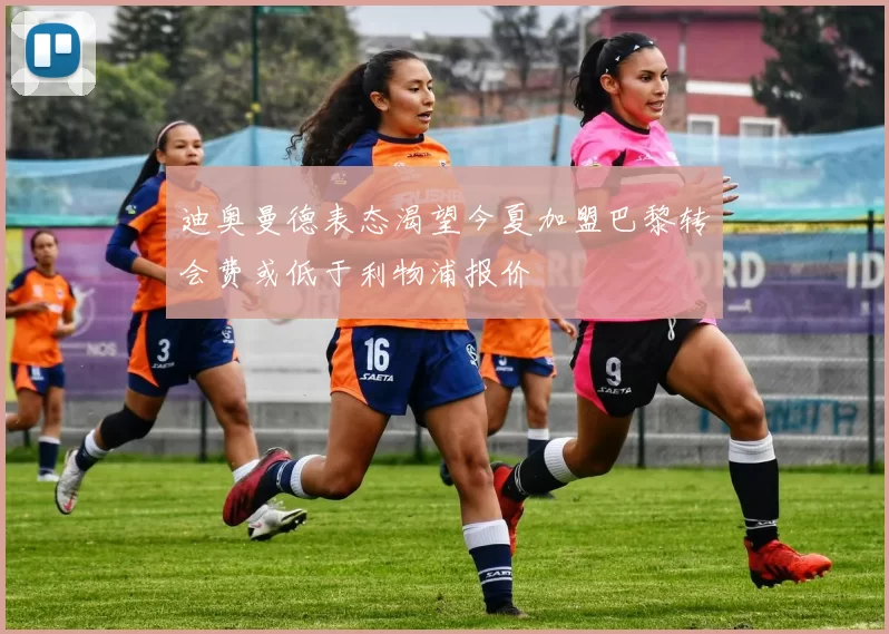 迪奥曼德表态渴望今夏加盟巴黎转会费或低于利物浦报价