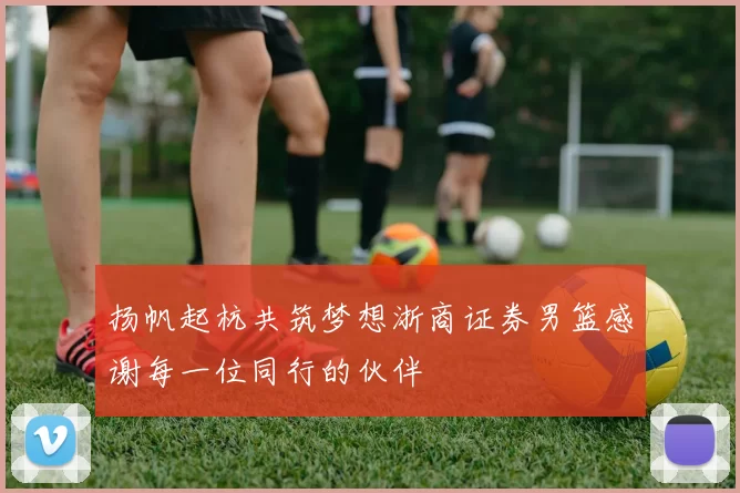 扬帆起杭共筑梦想浙商证券男篮感谢每一位同行的伙伴