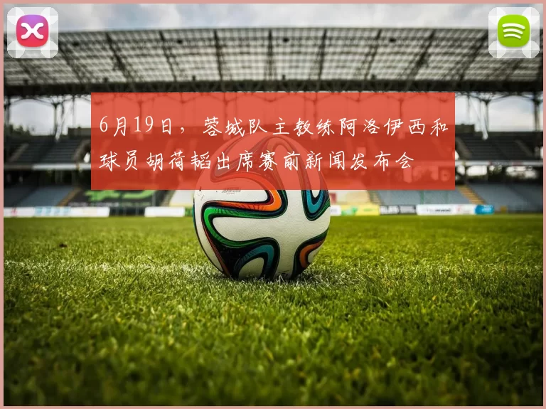 6月19日,蓉城队主教练阿洛伊西和球员胡荷韬出席赛前新闻发布会