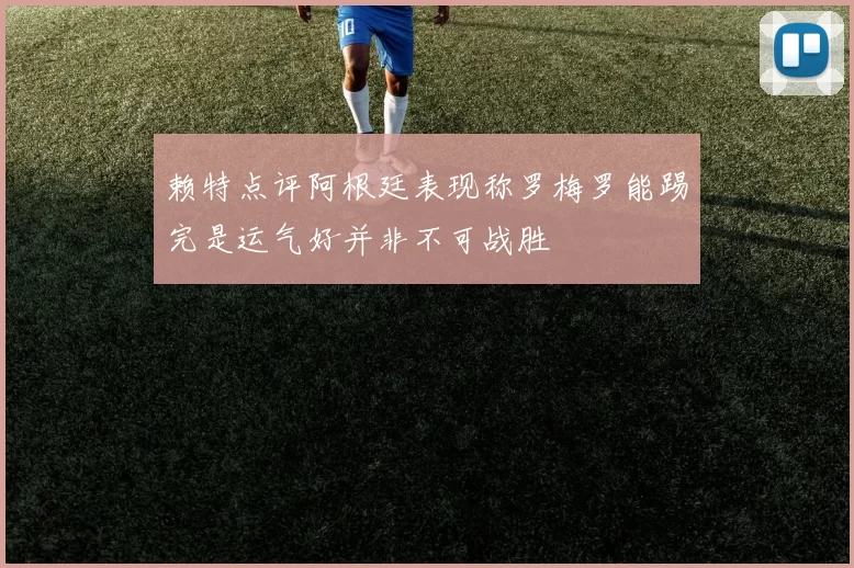 赖特点评阿根廷表现称罗梅罗能踢完是运气好并非不可战胜
